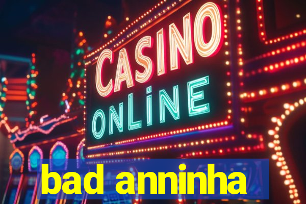 bad anninha